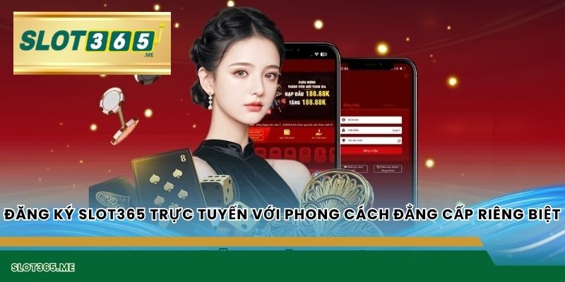 ĐĂNG KÝ SLOT365 trực tuyến với phong cách đẳng cấp riêng biệt