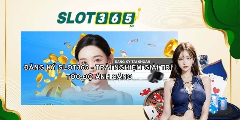 ĐĂNG KÝ SLOT365 - Trải Nghiệm Giải Trí Tốc Độ Ánh Sáng