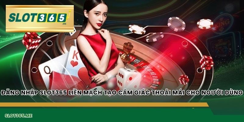 ĐĂNG NHẬP SLOT365 liền mạch tạo cảm giác thoải mái cho người dùng