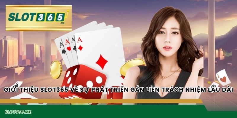 GIỚI THIỆU SLOT365 về sự phát triển gắn liền trách nhiệm lâu dài