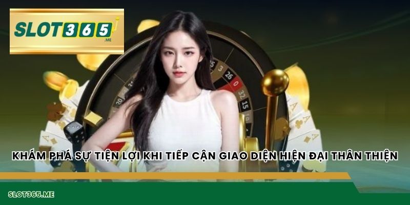 Khám phá sự tiện lợi khi tiếp cận giao diện hiện đại thân thiện