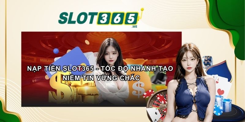 NẠP TIỀN SLOT365 - Tốc Độ Nhanh Tạo Niềm Tin Vững Chắc