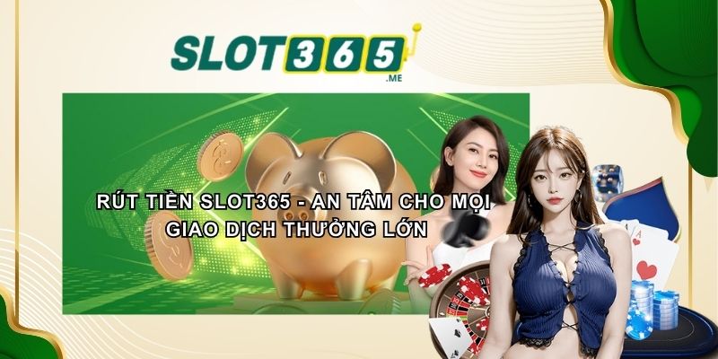 RÚT TIỀN SLOT365 - An Tâm Cho Mọi Giao Dịch Thưởng Lớn