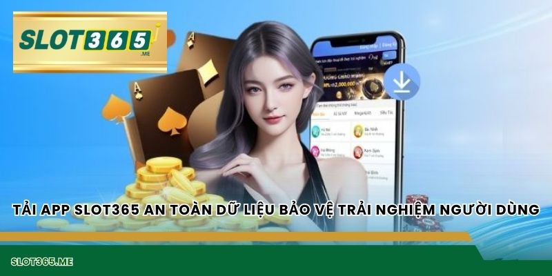 TẢI APP SLOT365 an toàn dữ liệu bảo vệ trải nghiệm người dùng