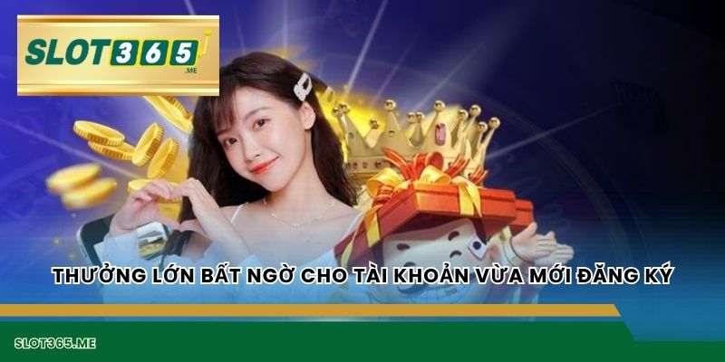 Thưởng lớn bất ngờ cho tài khoản vừa mới đăng ký