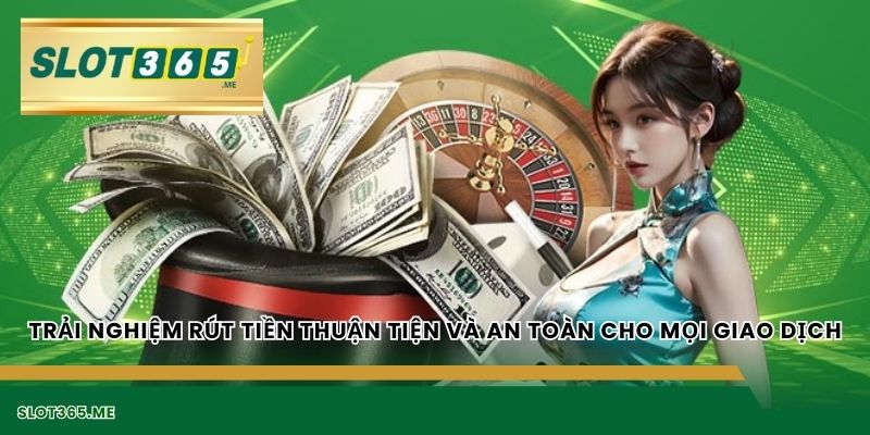 Trải nghiệm rút tiền thuận tiện và an toàn cho mọi giao dịch